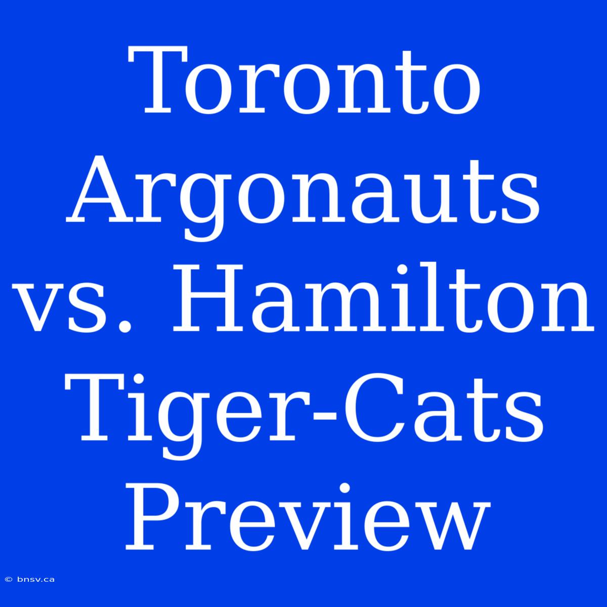 Toronto Argonauts Vs. Hamilton Tiger-Cats Preview