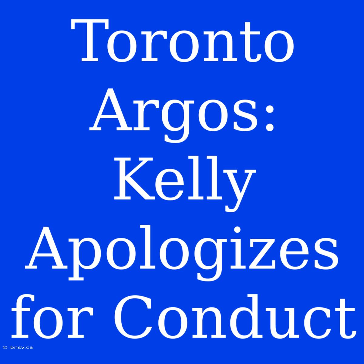 Toronto Argos: Kelly Apologizes For Conduct