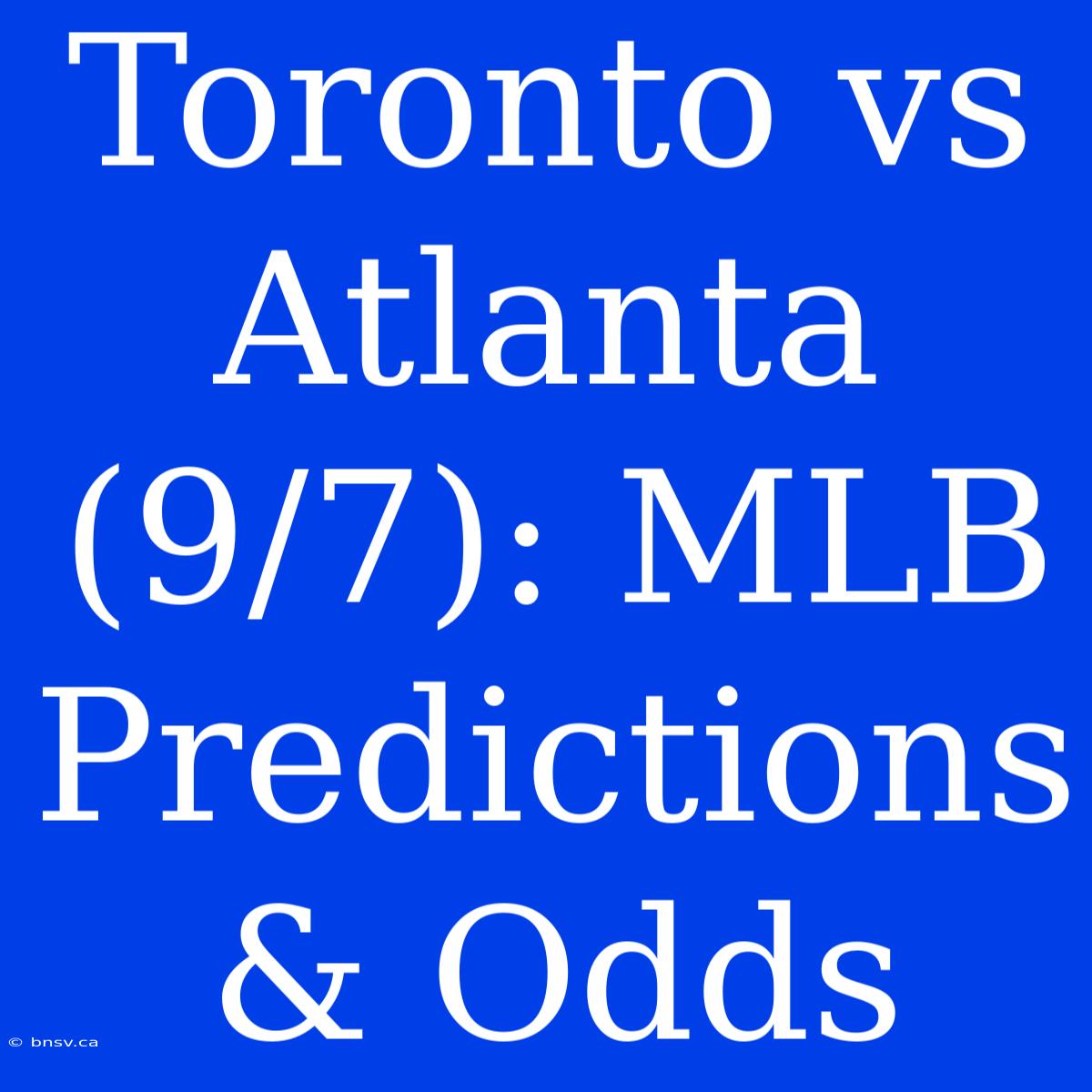 Toronto Vs Atlanta (9/7): MLB Predictions & Odds