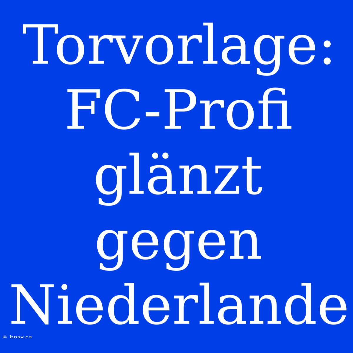 Torvorlage: FC-Profi Glänzt Gegen Niederlande