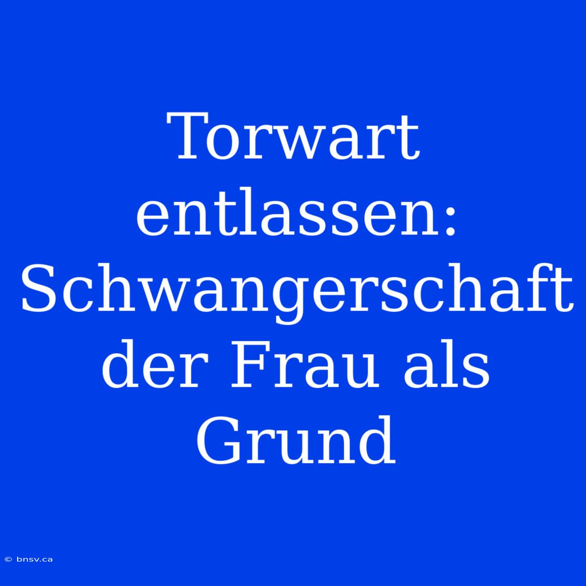 Torwart Entlassen: Schwangerschaft Der Frau Als Grund