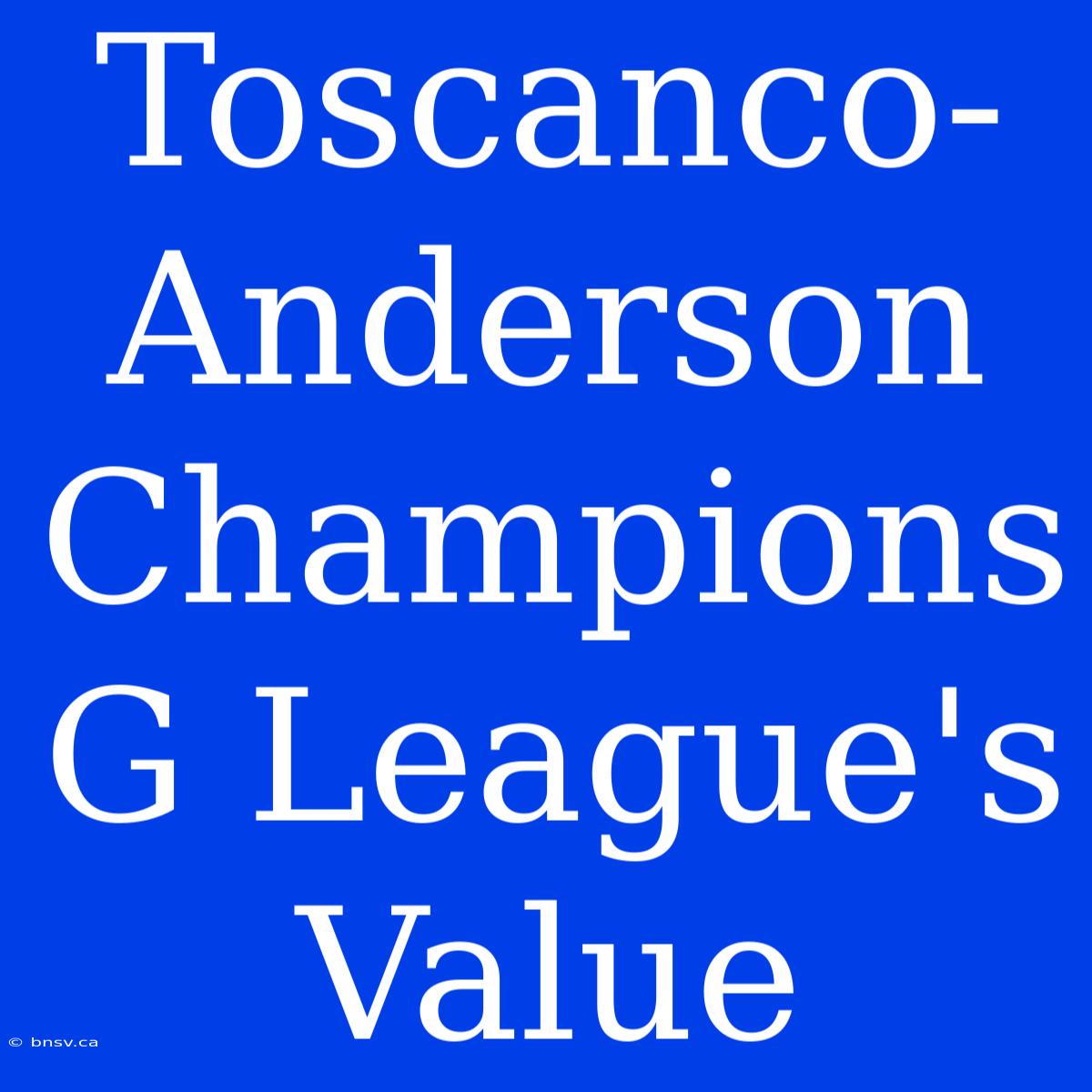 Toscanco-Anderson Champions G League's Value