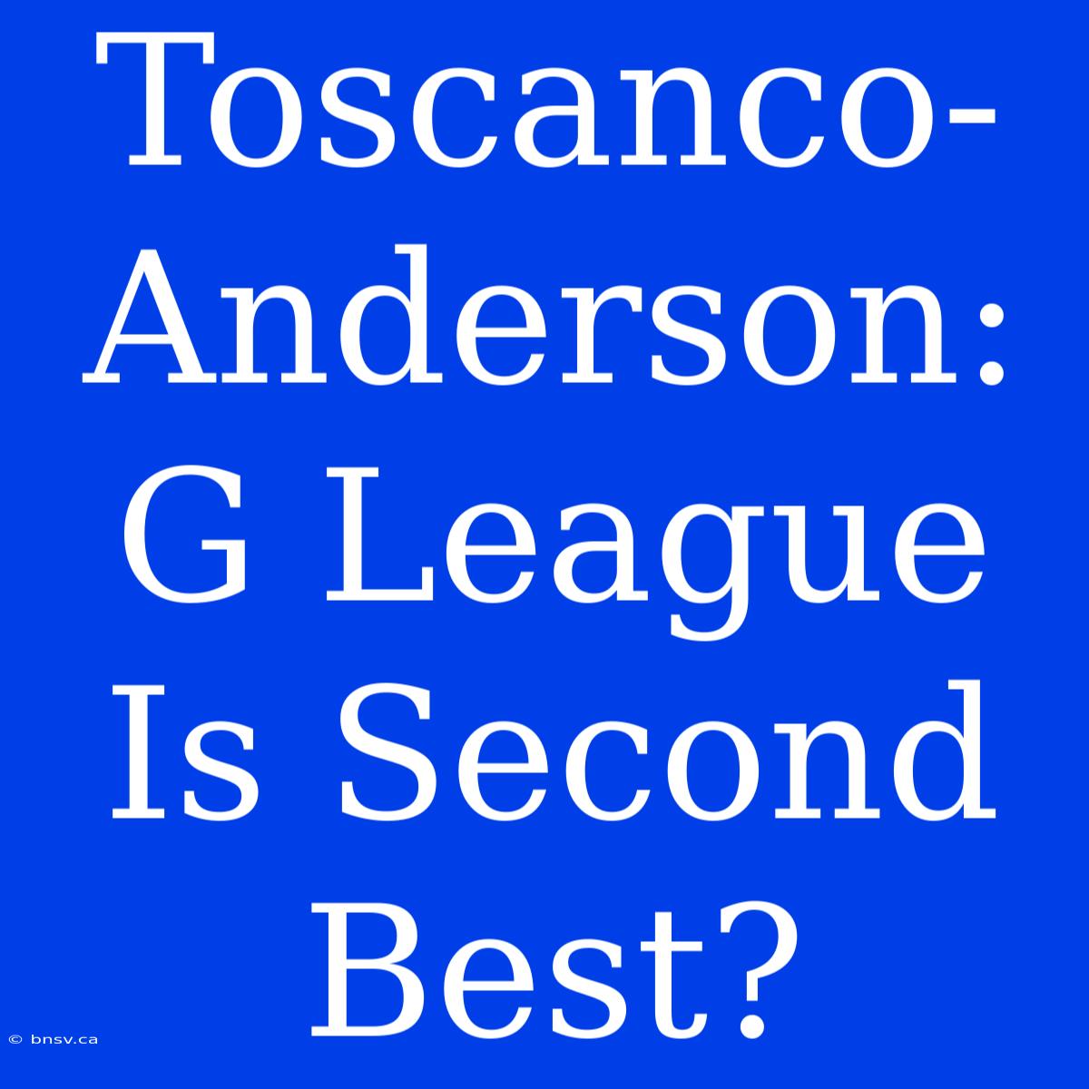 Toscanco-Anderson: G League Is Second Best?