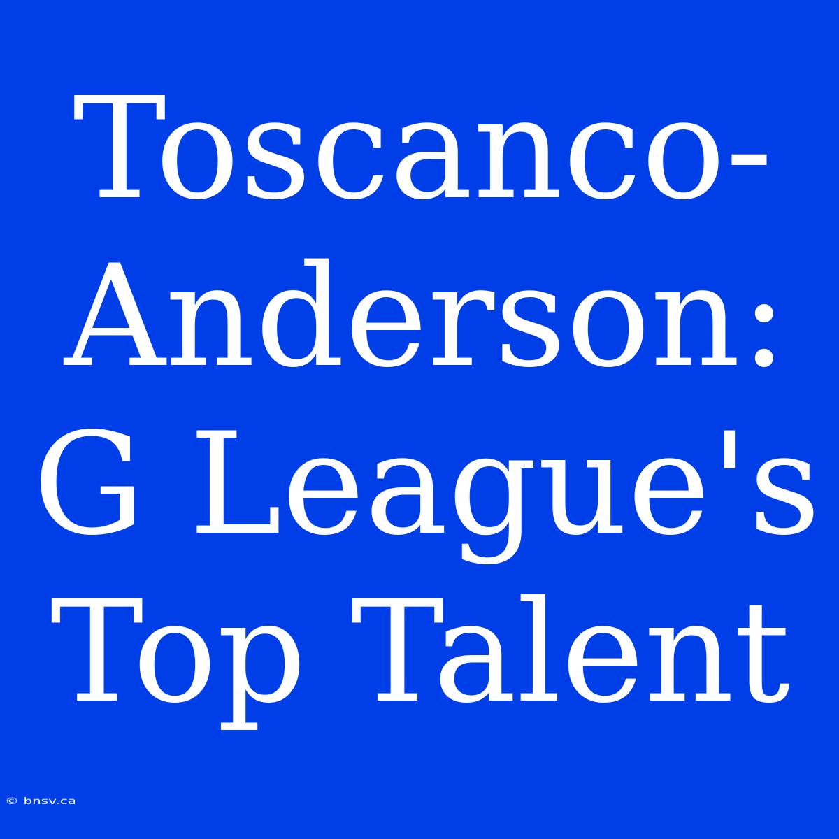 Toscanco-Anderson: G League's Top Talent