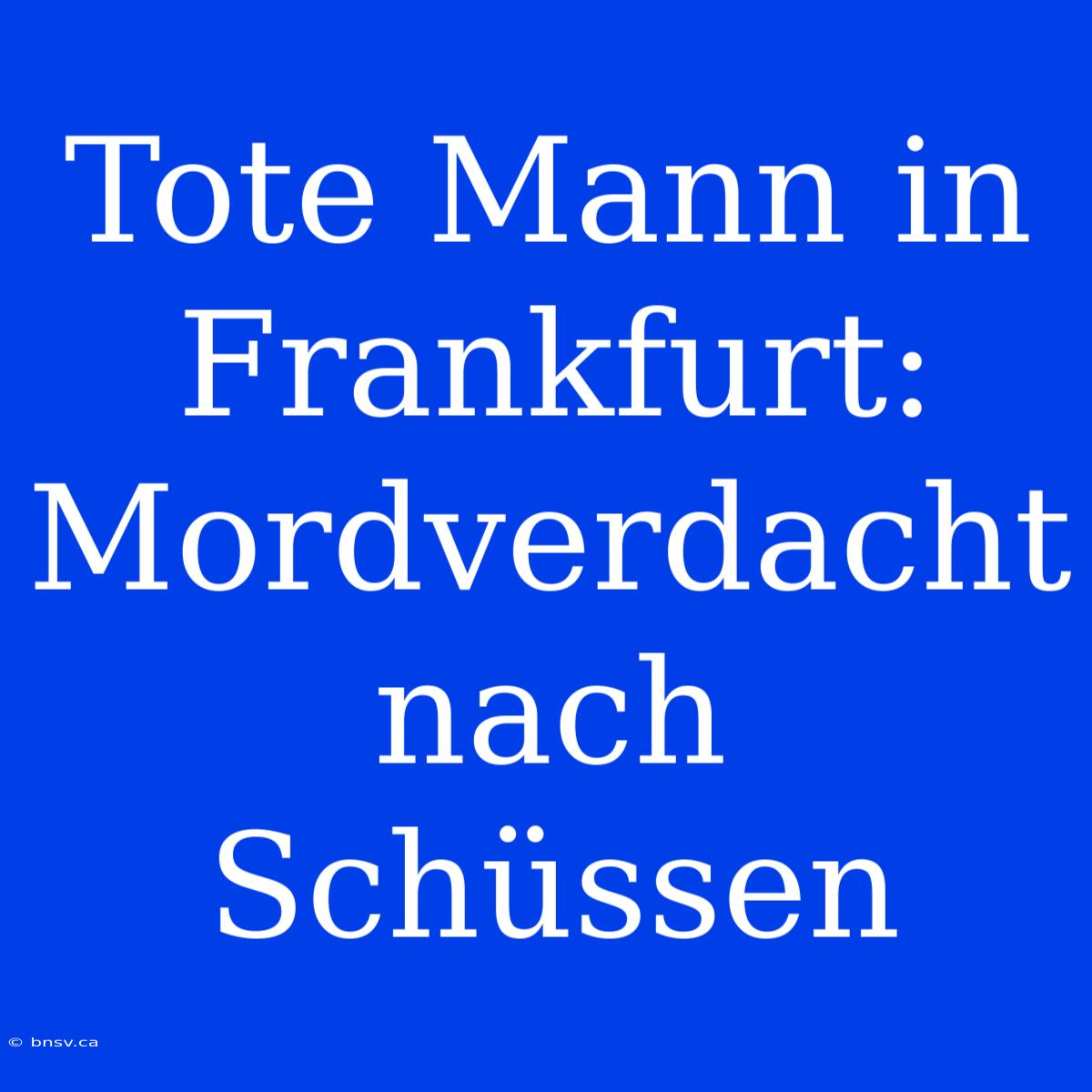 Tote Mann In Frankfurt: Mordverdacht Nach Schüssen