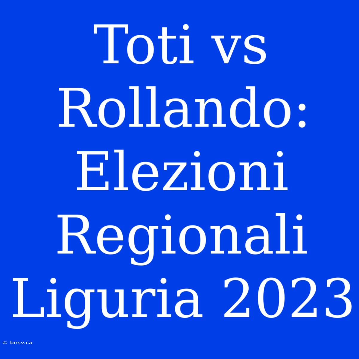 Toti Vs Rollando: Elezioni Regionali Liguria 2023