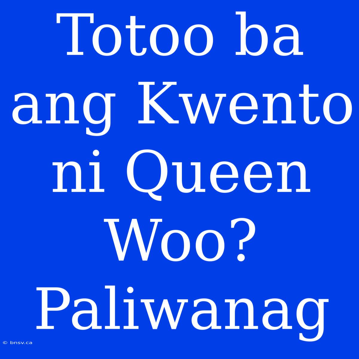 Totoo Ba Ang Kwento Ni Queen Woo? Paliwanag