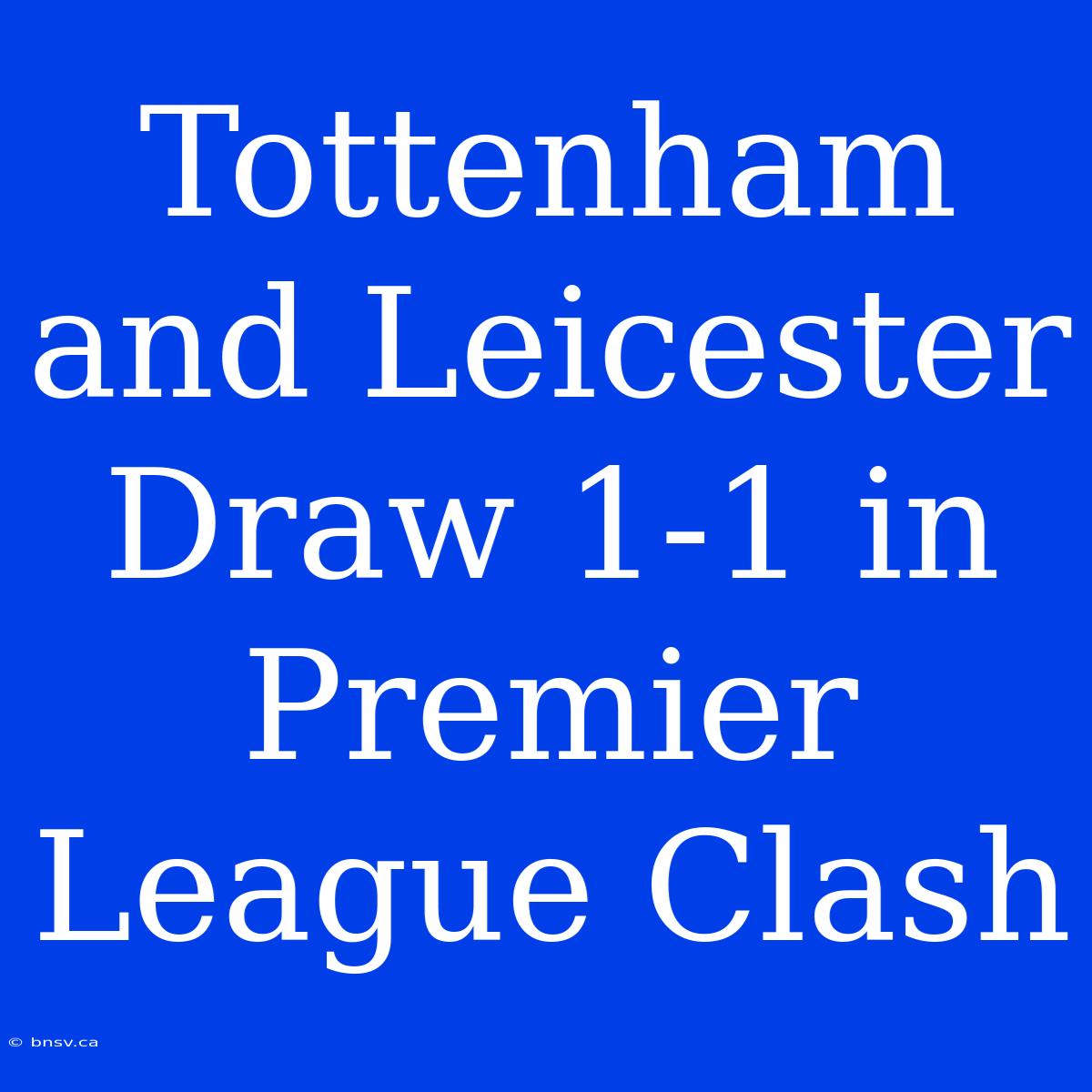 Tottenham And Leicester Draw 1-1 In Premier League Clash