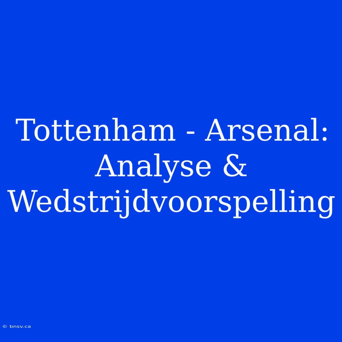 Tottenham - Arsenal: Analyse & Wedstrijdvoorspelling