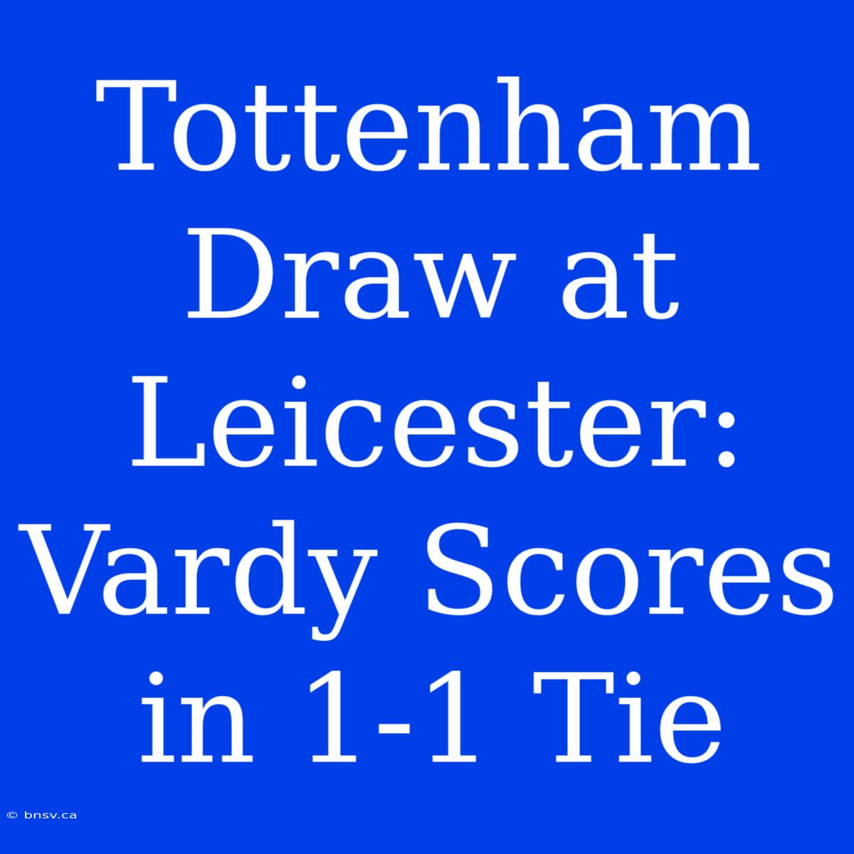 Tottenham Draw At Leicester: Vardy Scores In 1-1 Tie