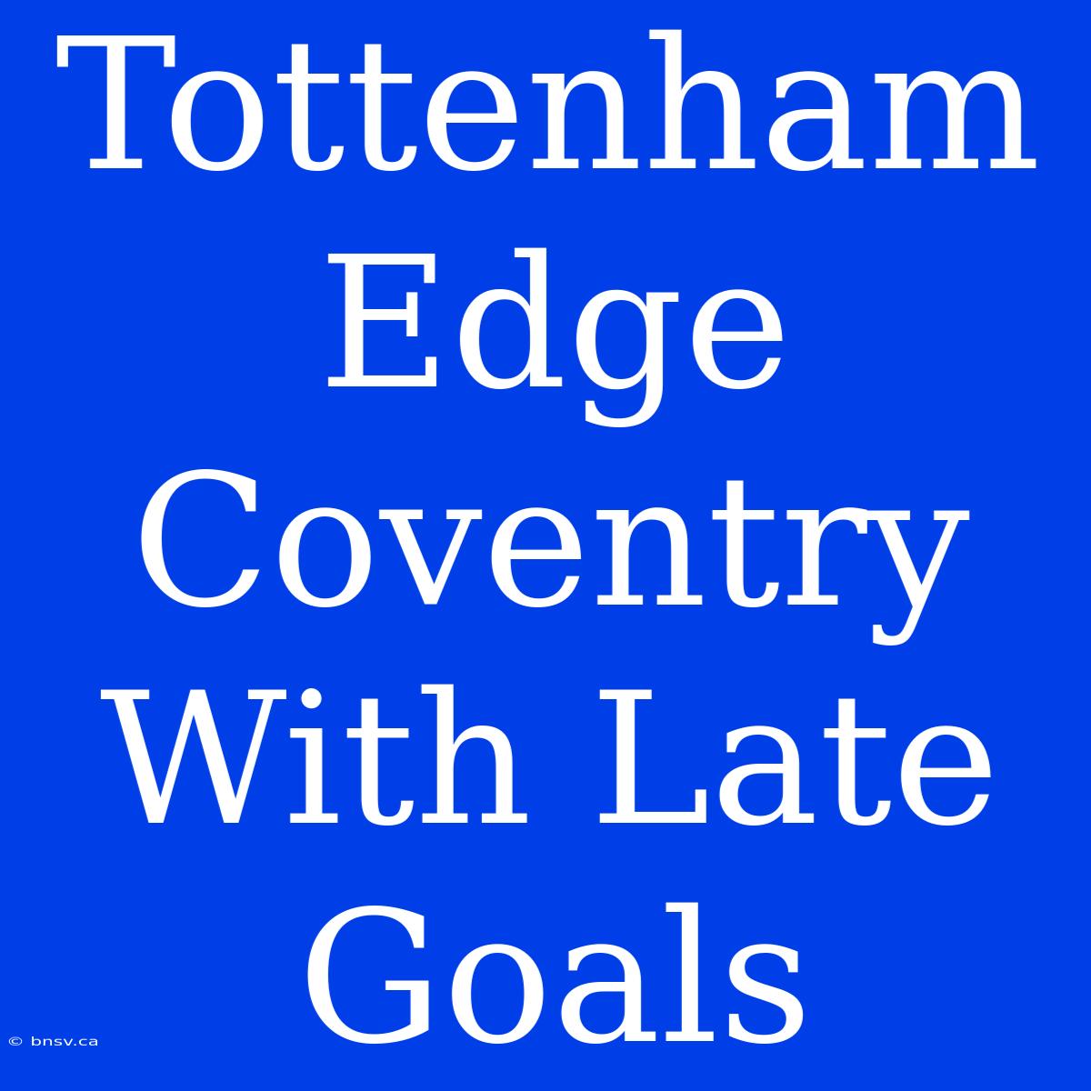 Tottenham Edge Coventry With Late Goals