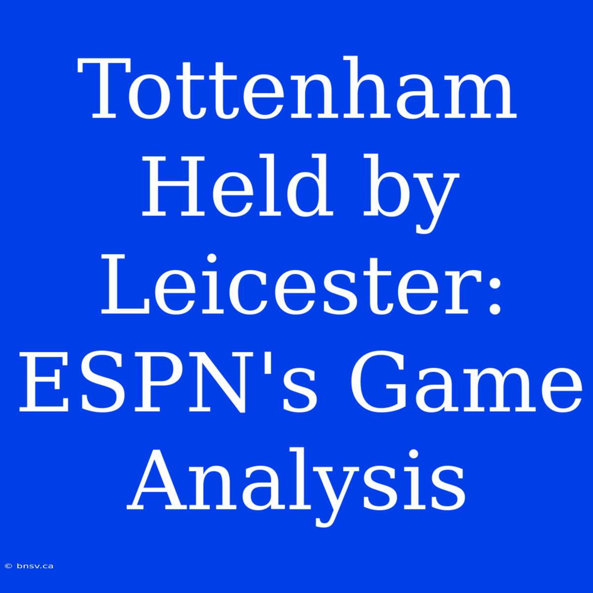 Tottenham Held By Leicester: ESPN's Game Analysis