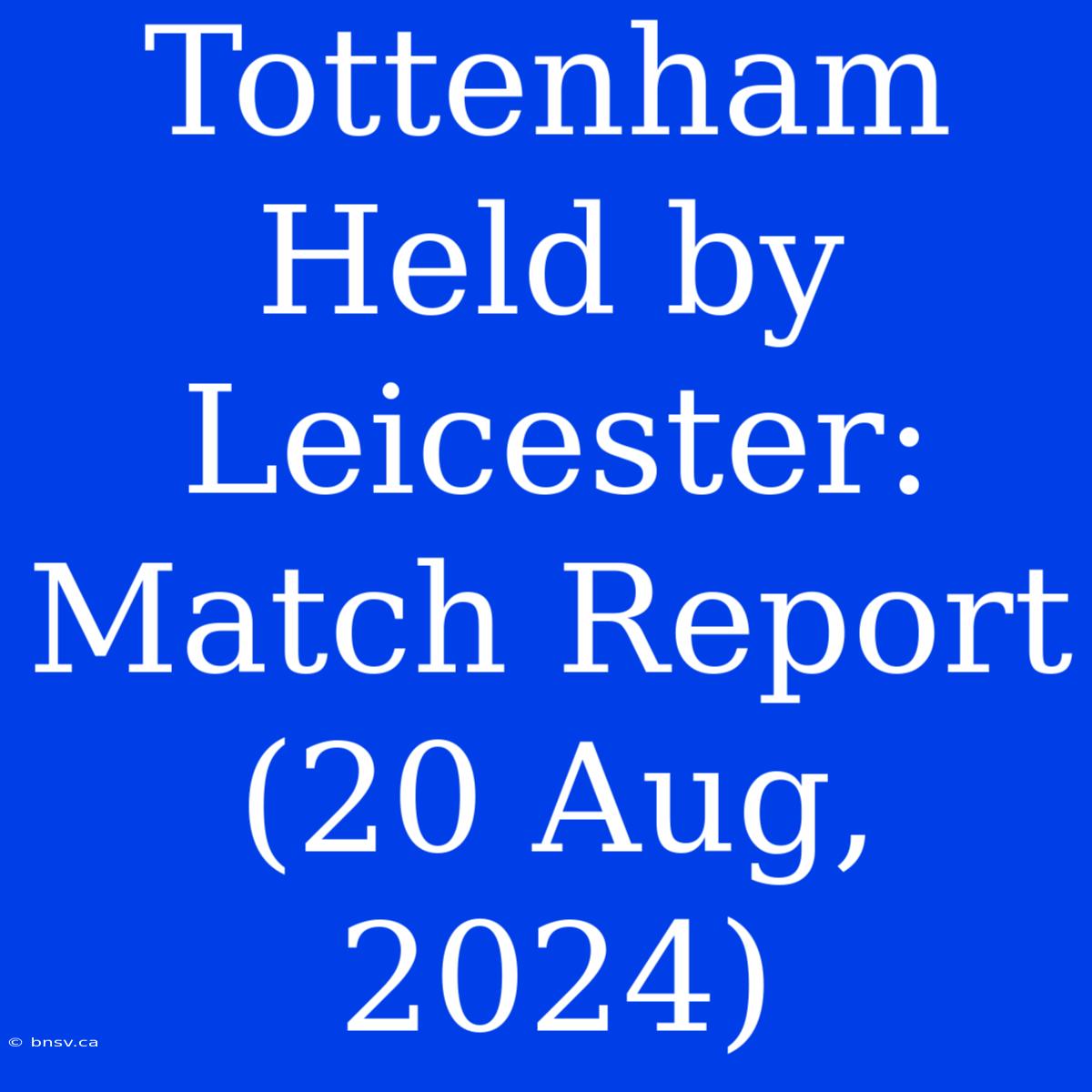 Tottenham Held By Leicester: Match Report (20 Aug, 2024)