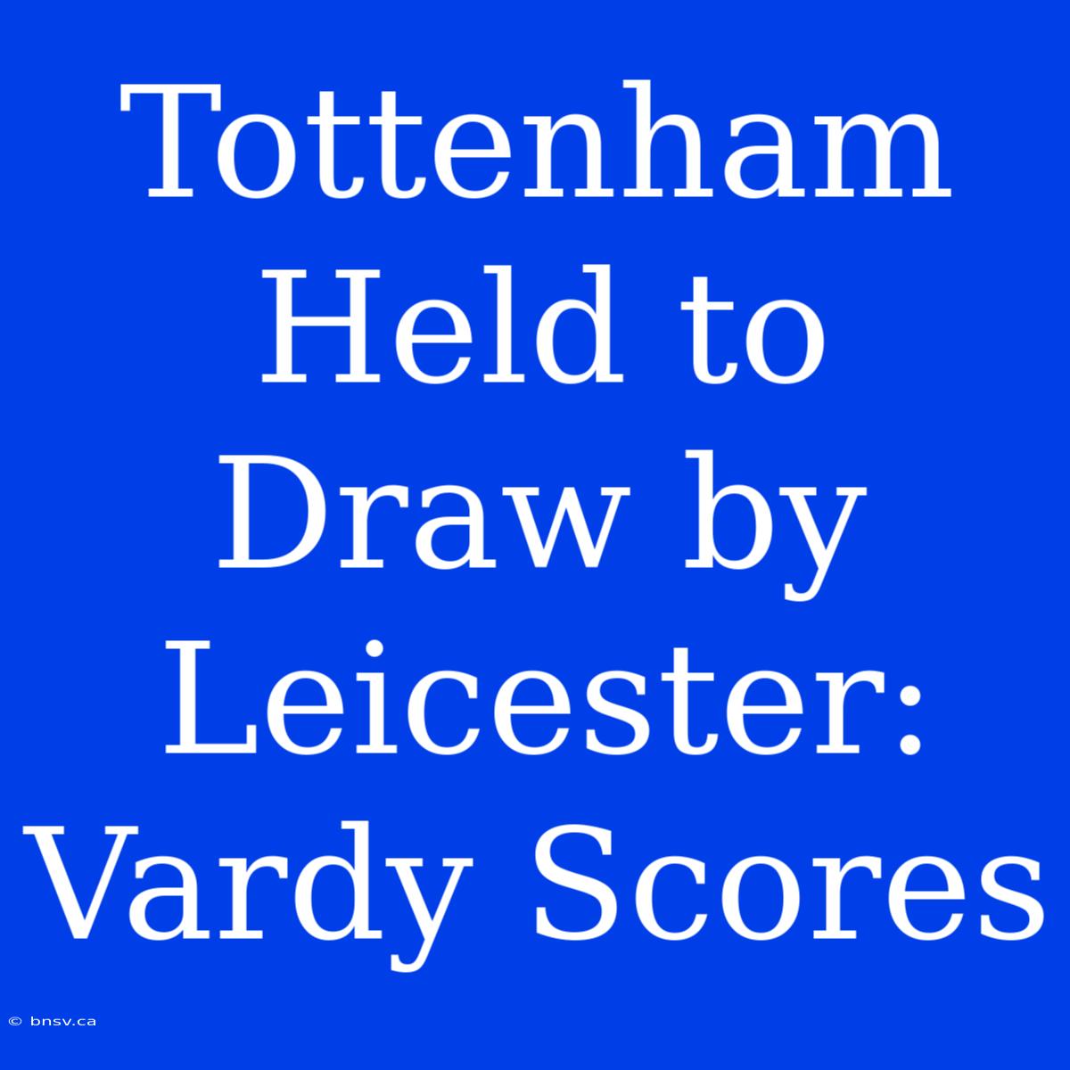 Tottenham Held To Draw By Leicester: Vardy Scores