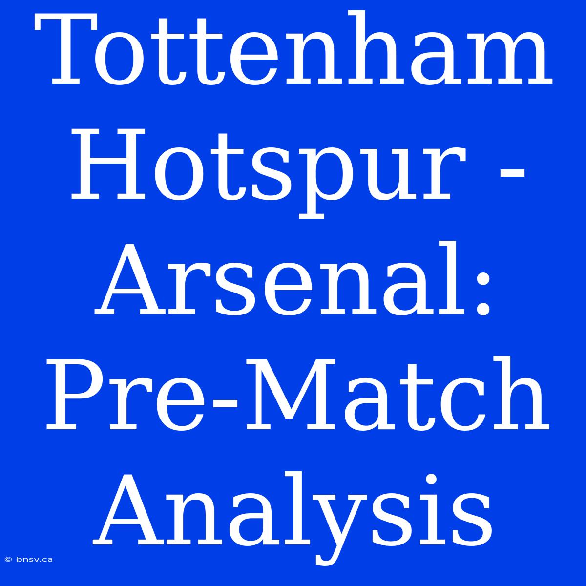 Tottenham Hotspur - Arsenal: Pre-Match Analysis