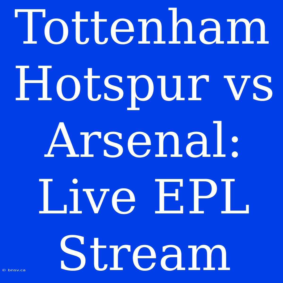 Tottenham Hotspur Vs Arsenal: Live EPL Stream