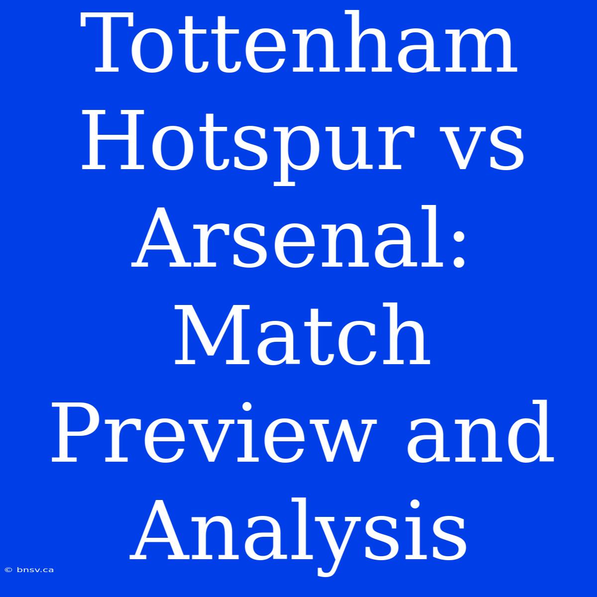 Tottenham Hotspur Vs Arsenal: Match Preview And Analysis