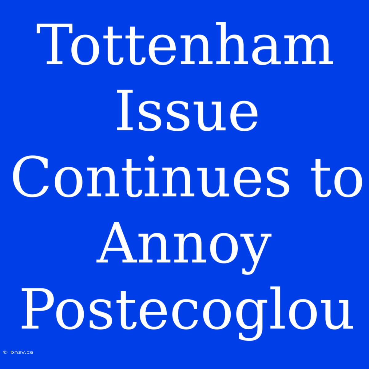 Tottenham Issue Continues To Annoy Postecoglou