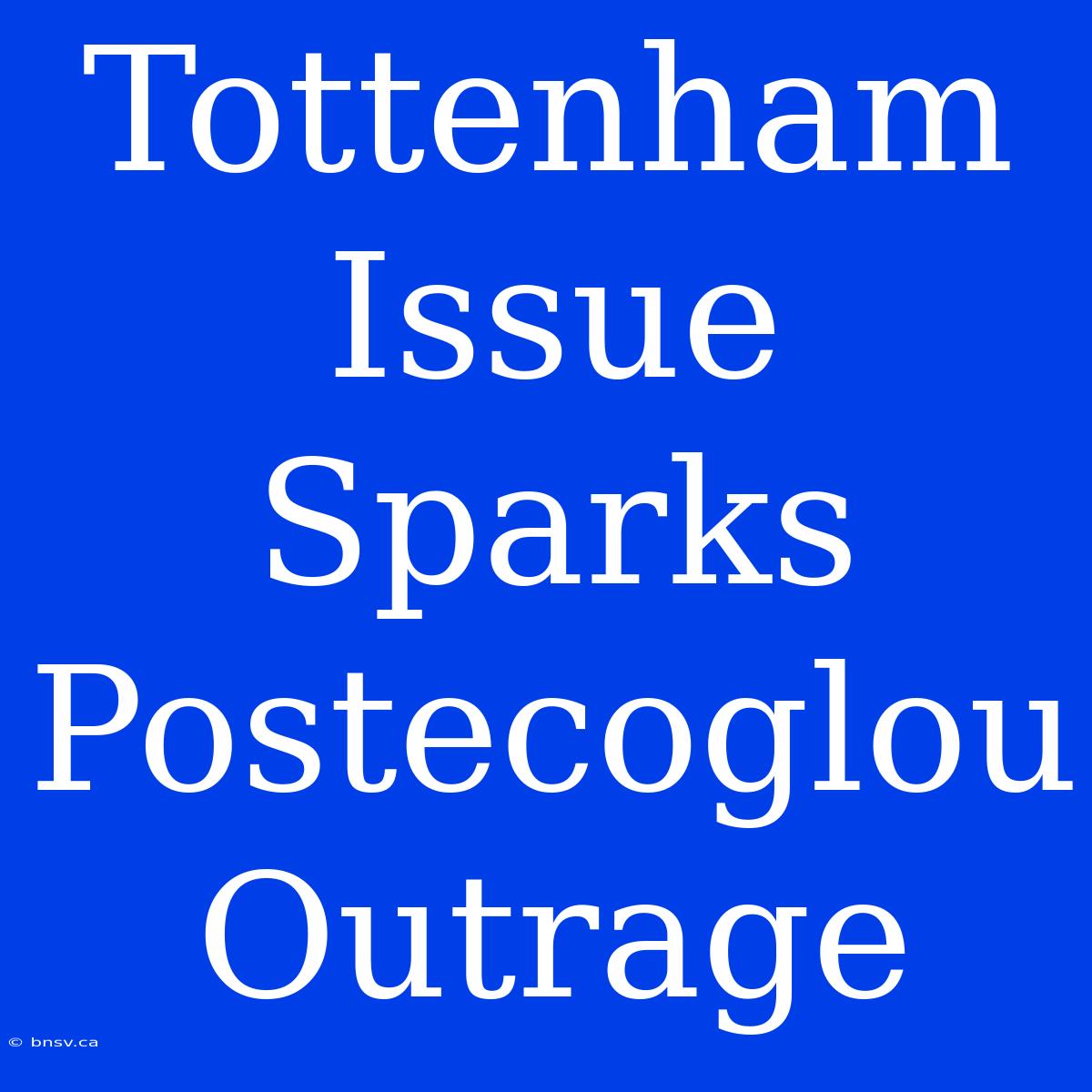 Tottenham Issue Sparks Postecoglou Outrage