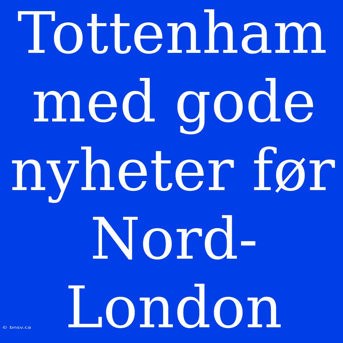 Tottenham Med Gode Nyheter Før Nord-London