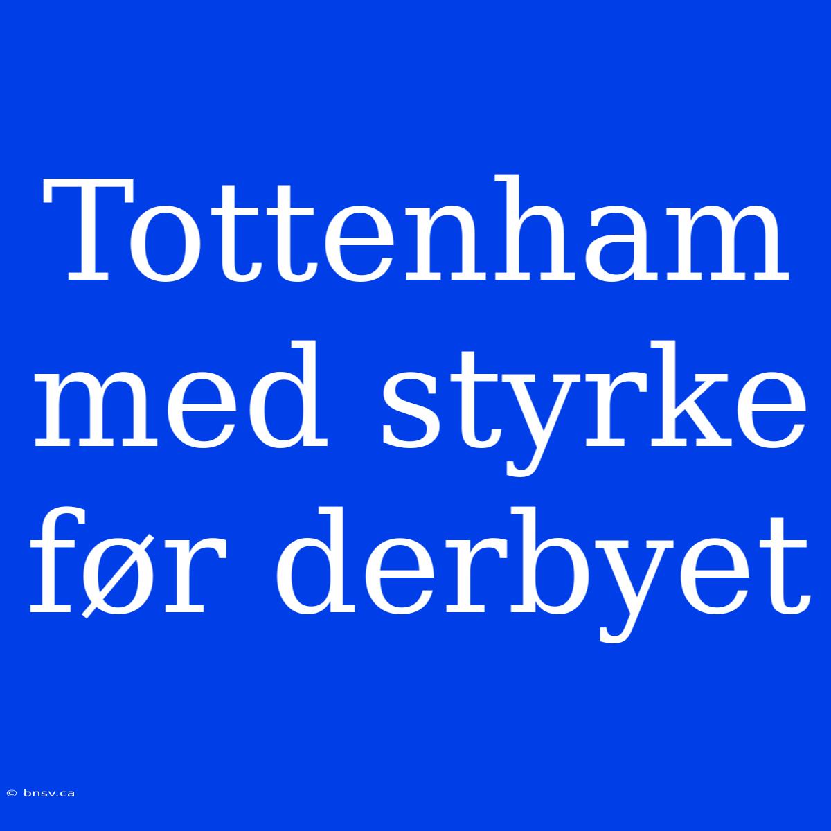 Tottenham Med Styrke Før Derbyet