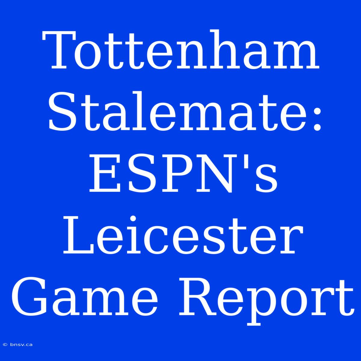 Tottenham Stalemate: ESPN's Leicester Game Report