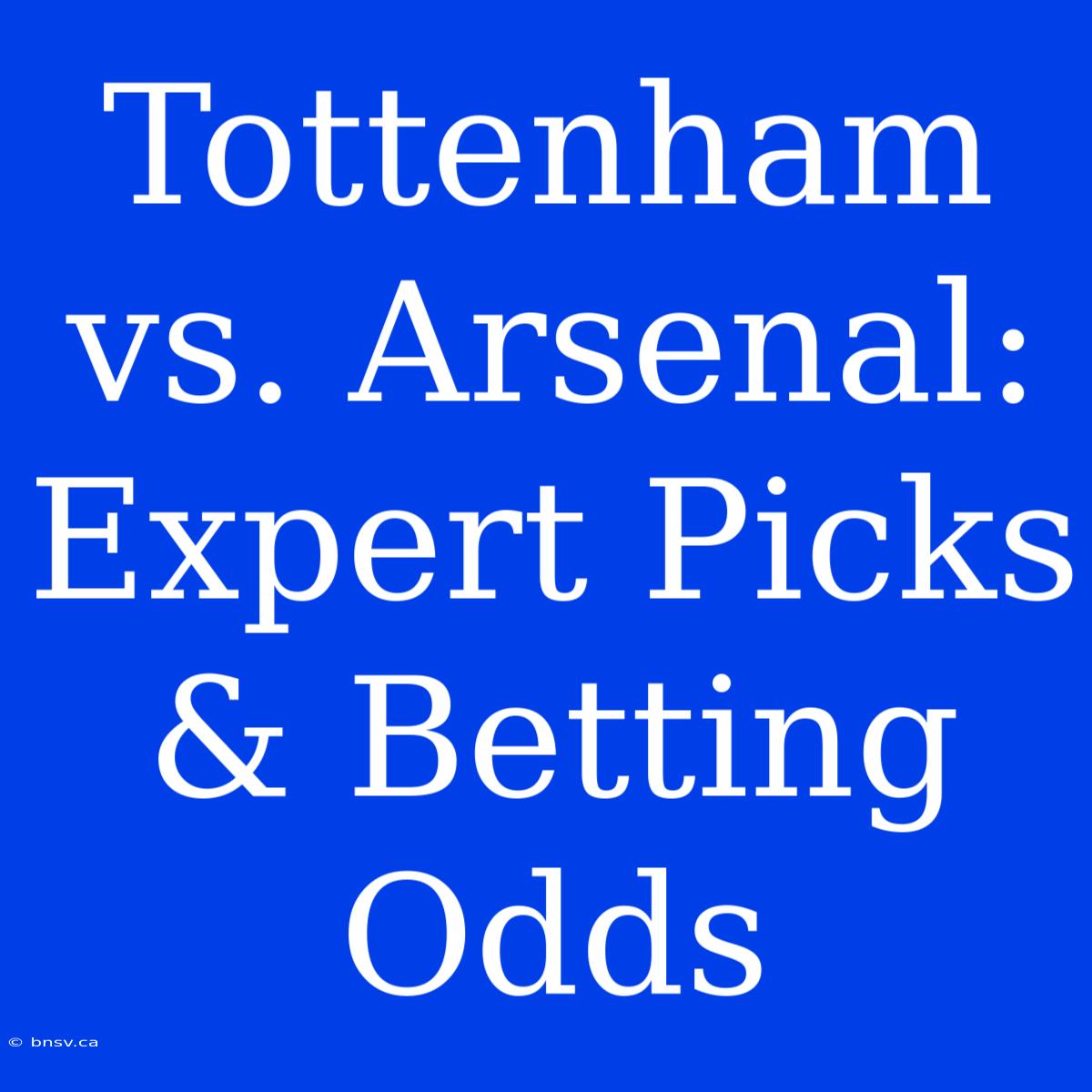 Tottenham Vs. Arsenal: Expert Picks & Betting Odds