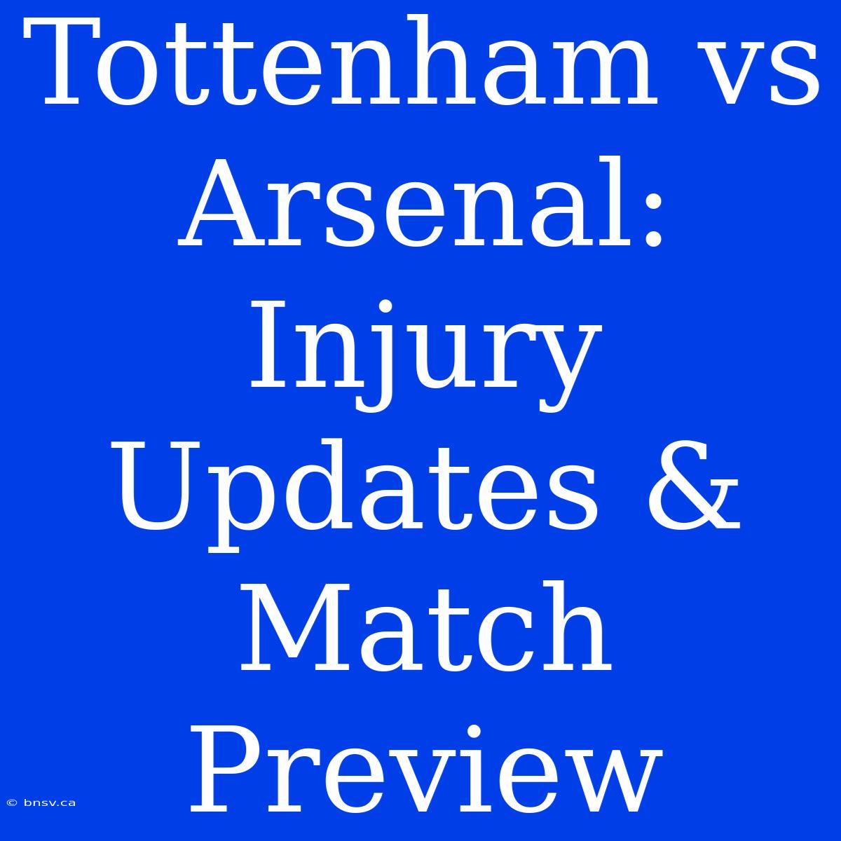 Tottenham Vs Arsenal: Injury Updates & Match Preview