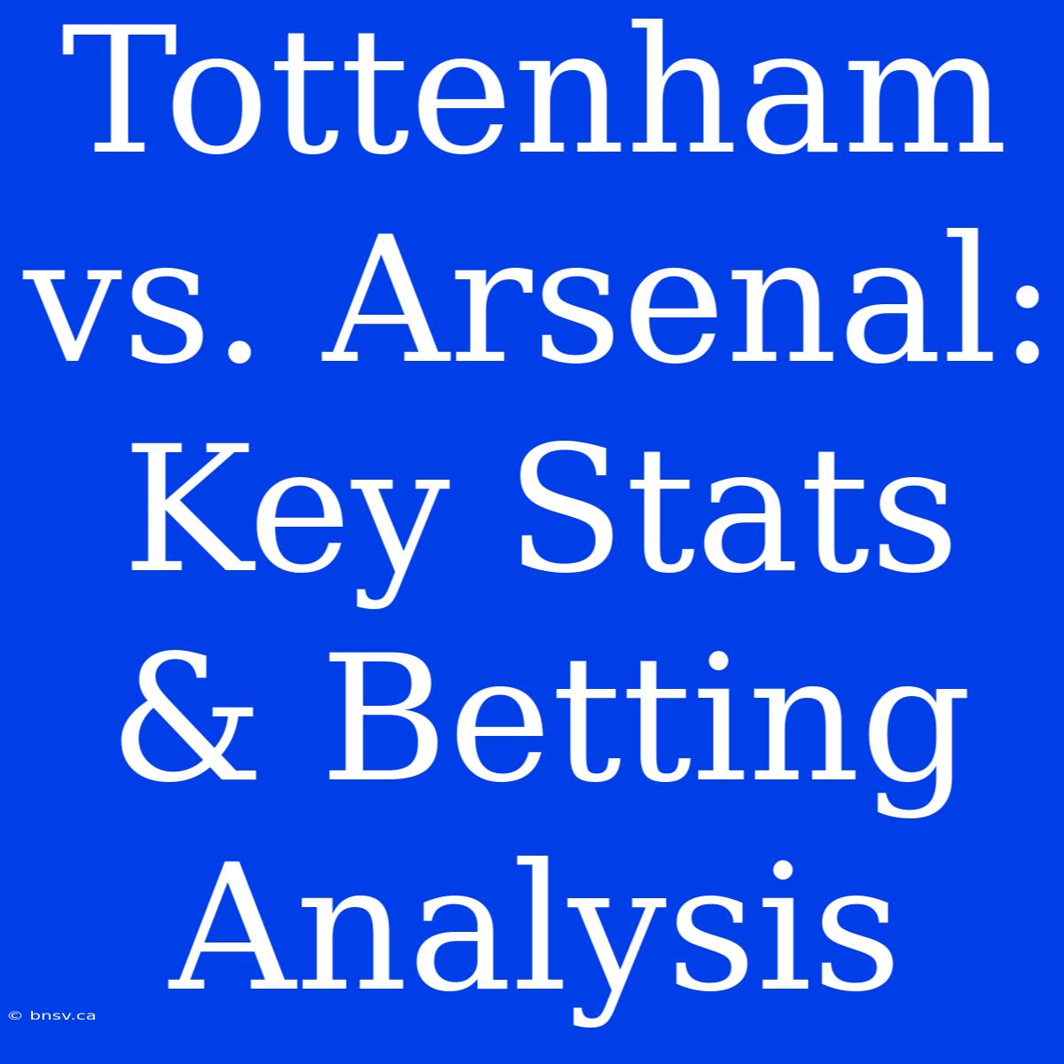 Tottenham Vs. Arsenal: Key Stats & Betting Analysis