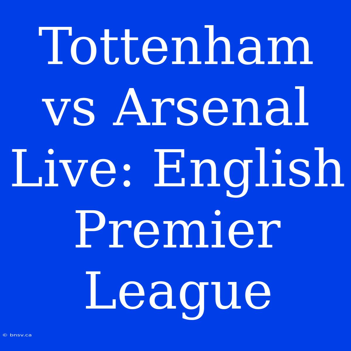 Tottenham Vs Arsenal Live: English Premier League