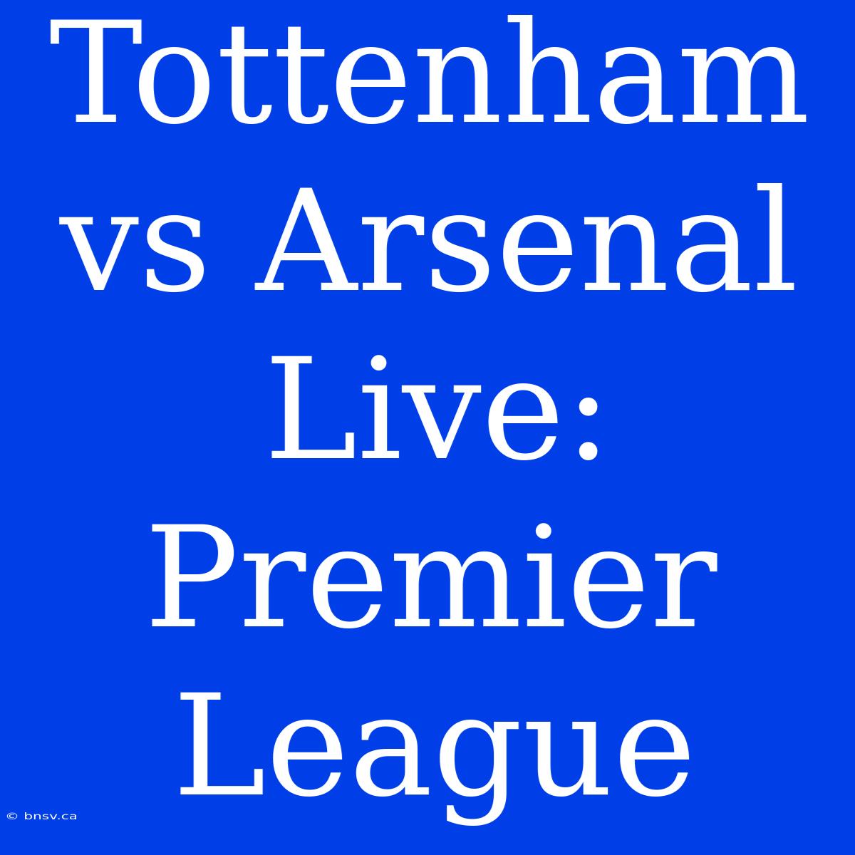 Tottenham Vs Arsenal Live: Premier League