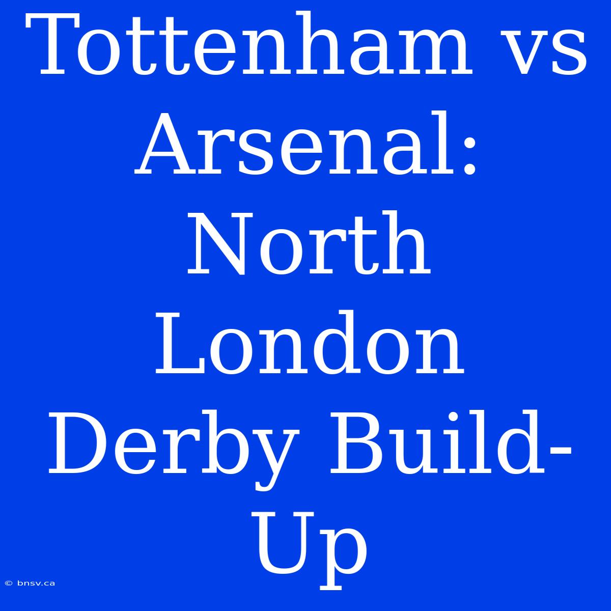 Tottenham Vs Arsenal: North London Derby Build-Up