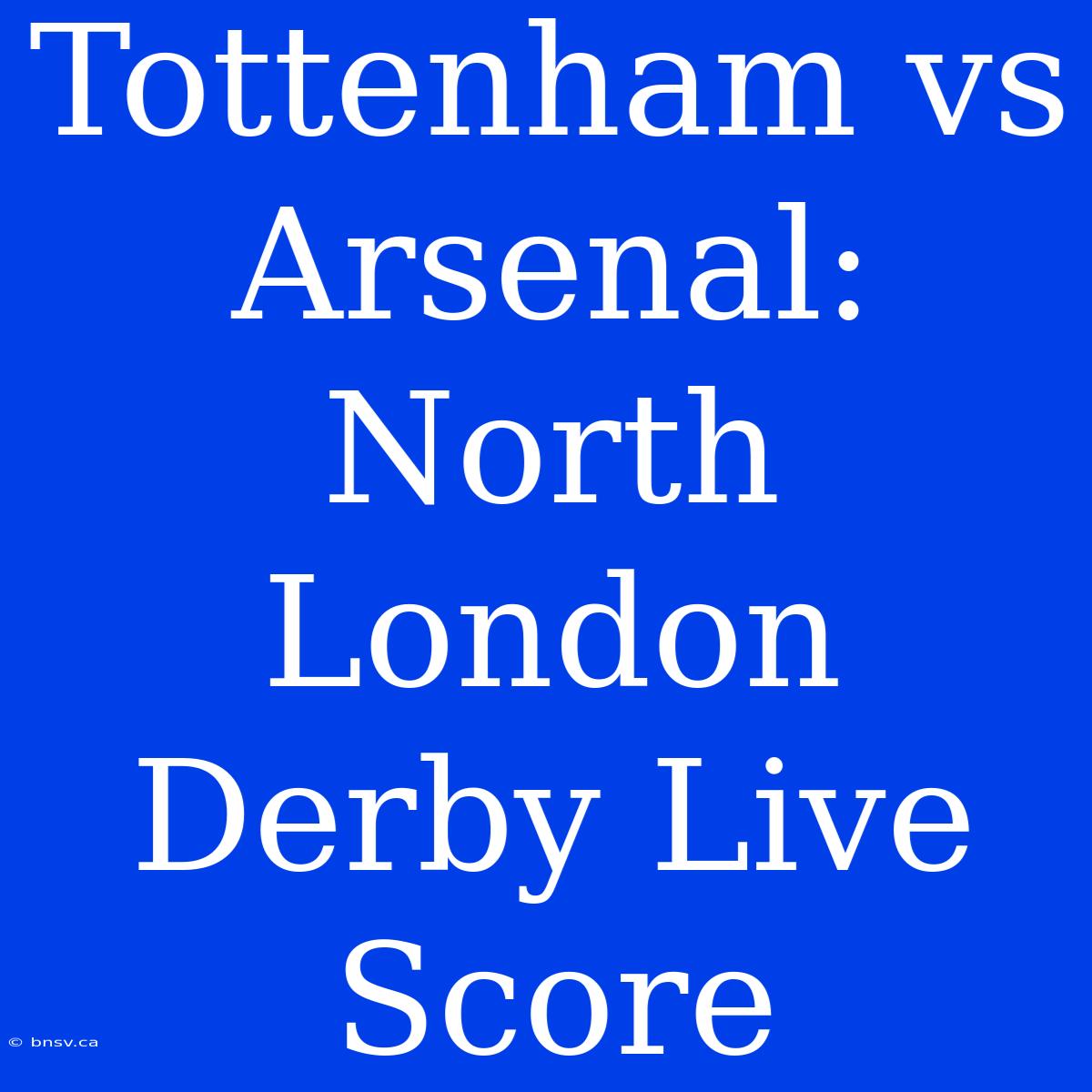 Tottenham Vs Arsenal: North London Derby Live Score