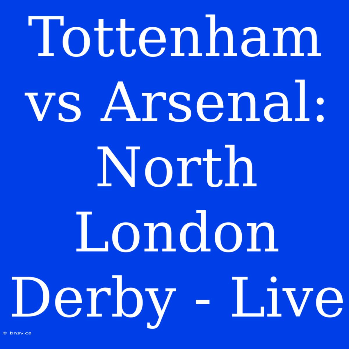 Tottenham Vs Arsenal: North London Derby - Live