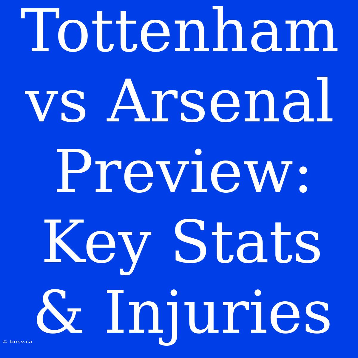 Tottenham Vs Arsenal Preview: Key Stats & Injuries