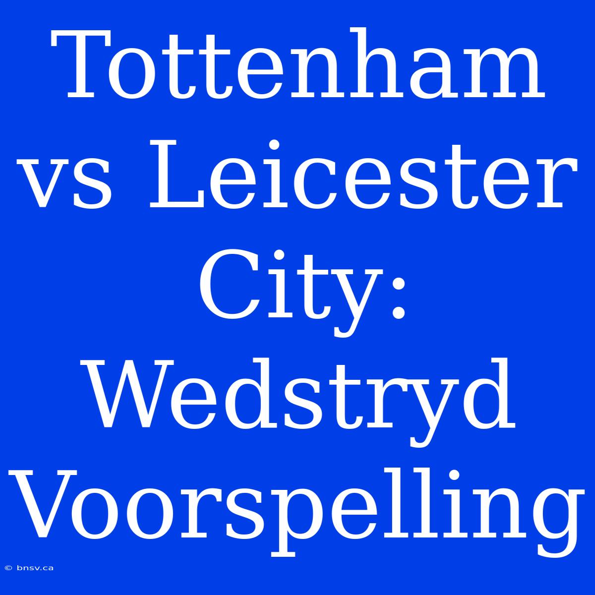 Tottenham Vs Leicester City: Wedstryd Voorspelling