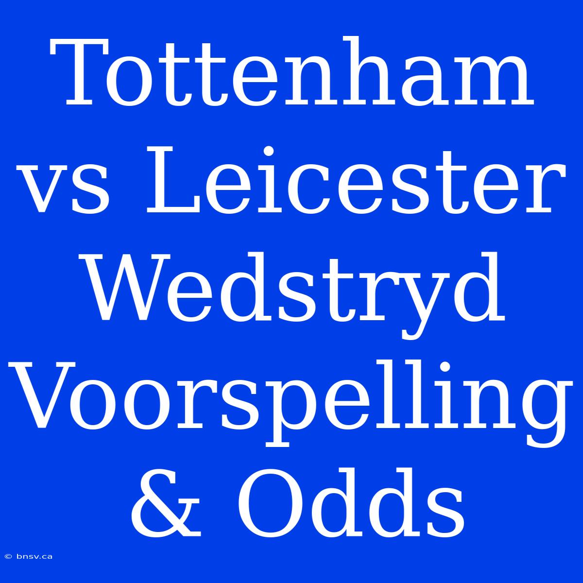 Tottenham Vs Leicester Wedstryd Voorspelling & Odds