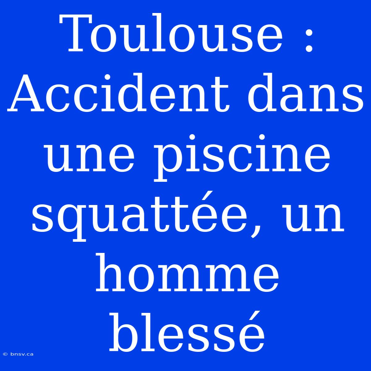 Toulouse : Accident Dans Une Piscine Squattée, Un Homme Blessé