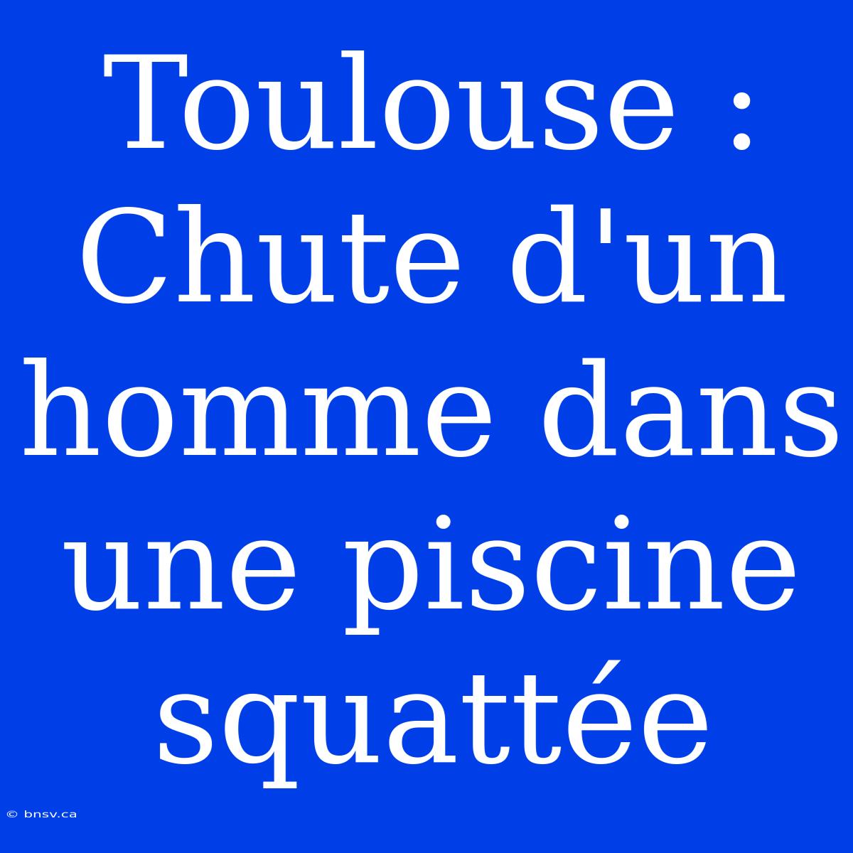 Toulouse : Chute D'un Homme Dans Une Piscine Squattée