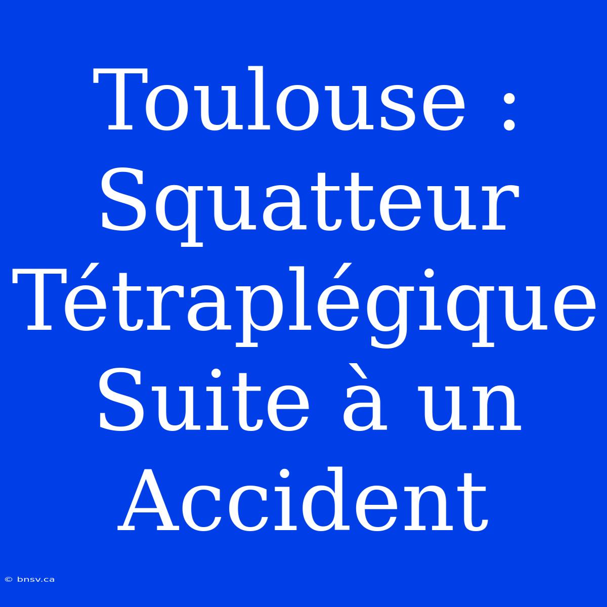 Toulouse : Squatteur Tétraplégique Suite À Un Accident