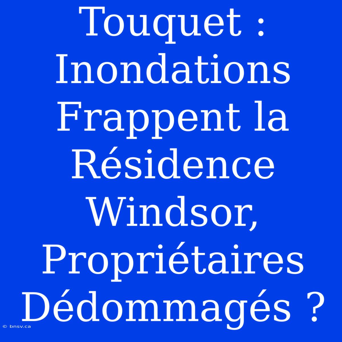 Touquet : Inondations Frappent La Résidence Windsor, Propriétaires Dédommagés ?