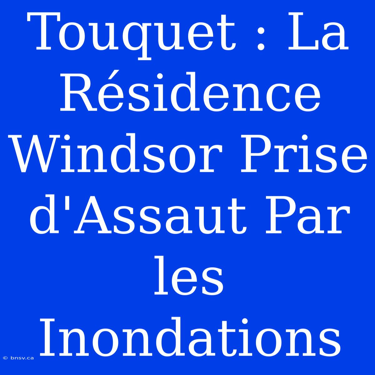 Touquet : La Résidence Windsor Prise D'Assaut Par Les Inondations