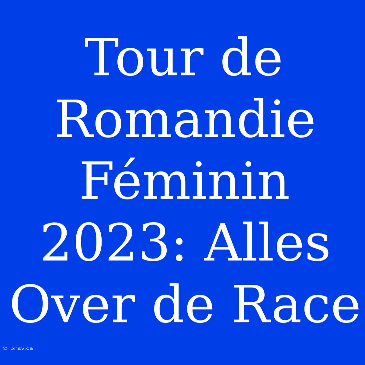 Tour De Romandie Féminin 2023: Alles Over De Race