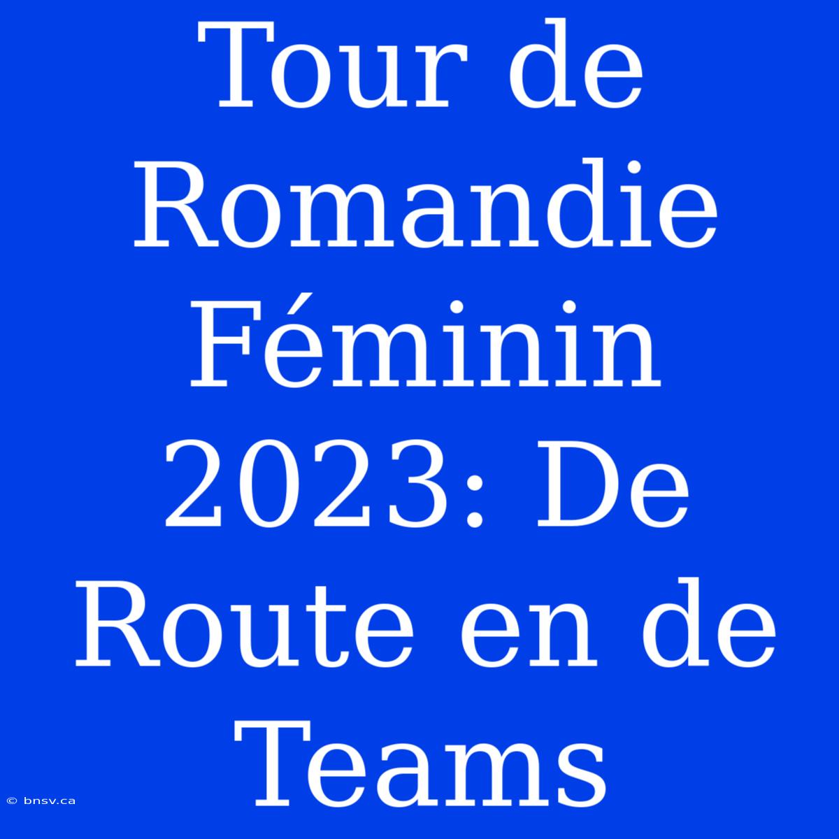 Tour De Romandie Féminin 2023: De Route En De Teams