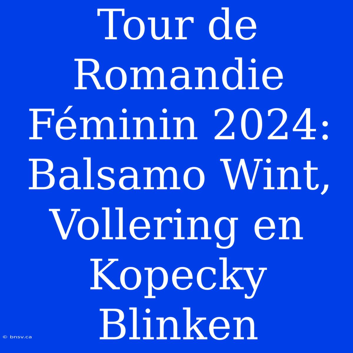 Tour De Romandie Féminin 2024: Balsamo Wint, Vollering En Kopecky Blinken