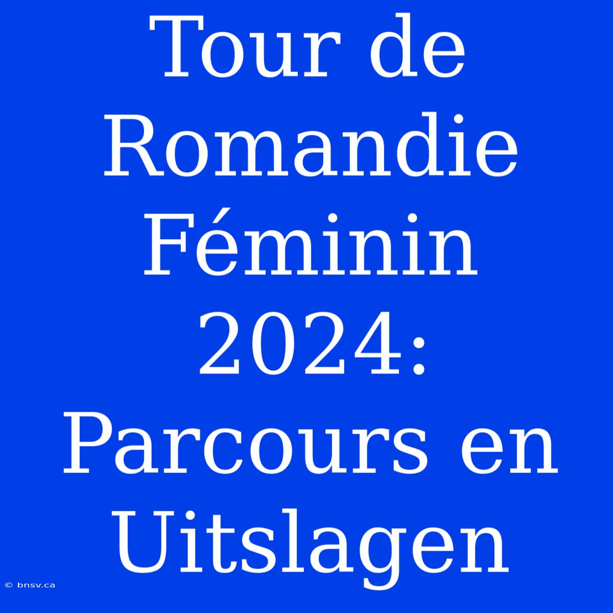 Tour De Romandie Féminin 2024: Parcours En Uitslagen