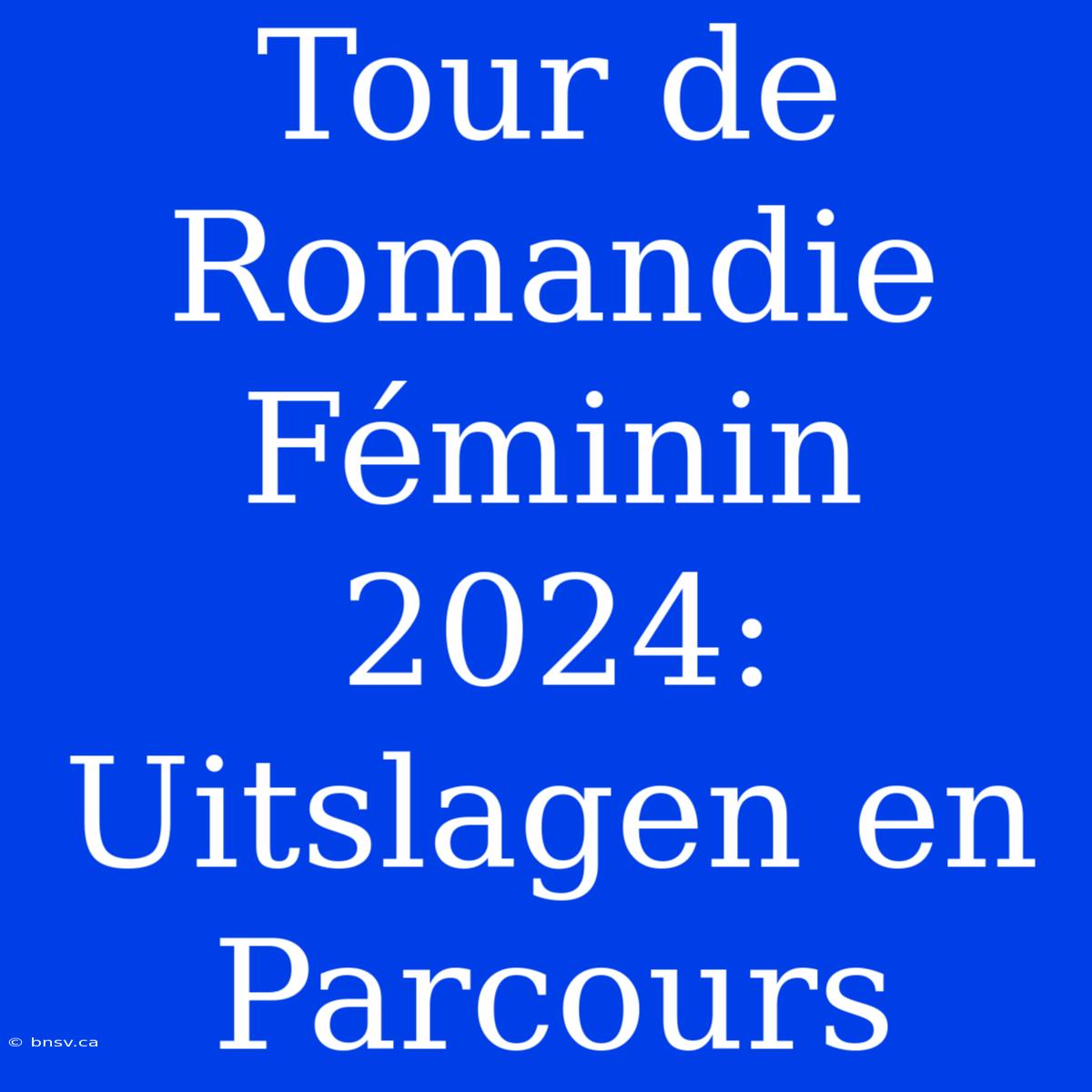 Tour De Romandie Féminin 2024: Uitslagen En Parcours