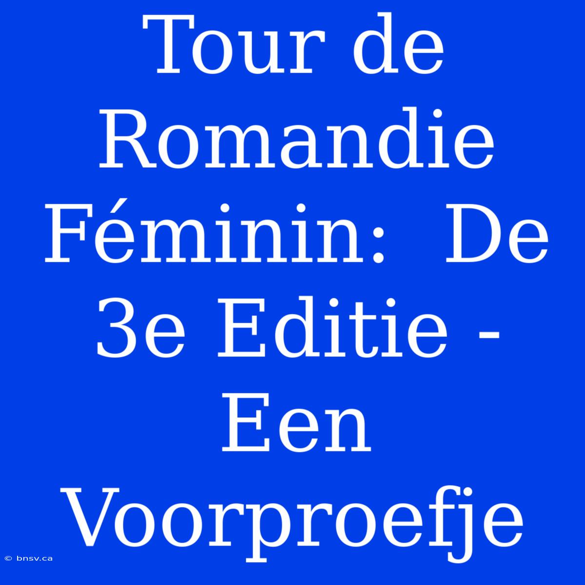 Tour De Romandie Féminin:  De 3e Editie -  Een Voorproefje