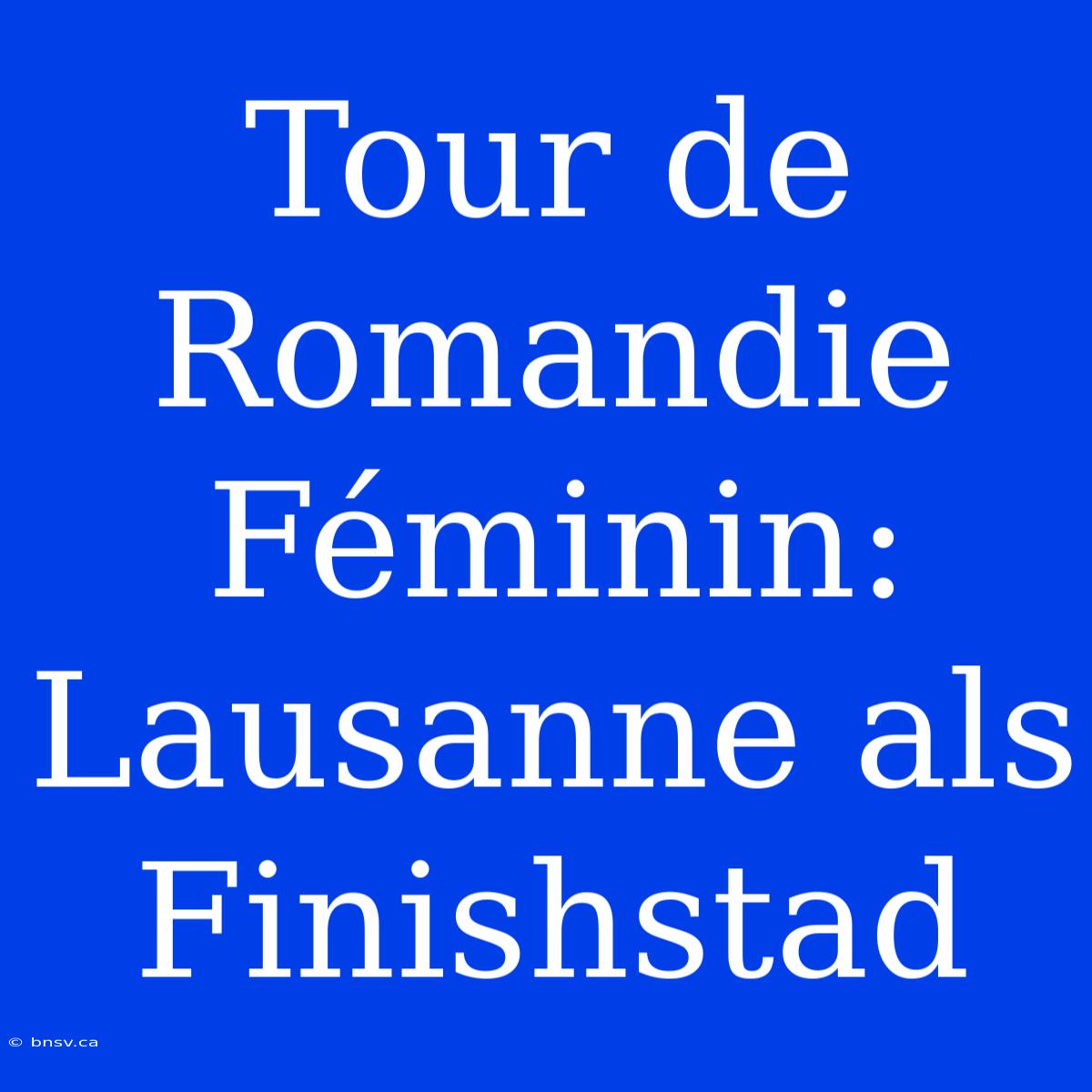 Tour De Romandie Féminin: Lausanne Als Finishstad