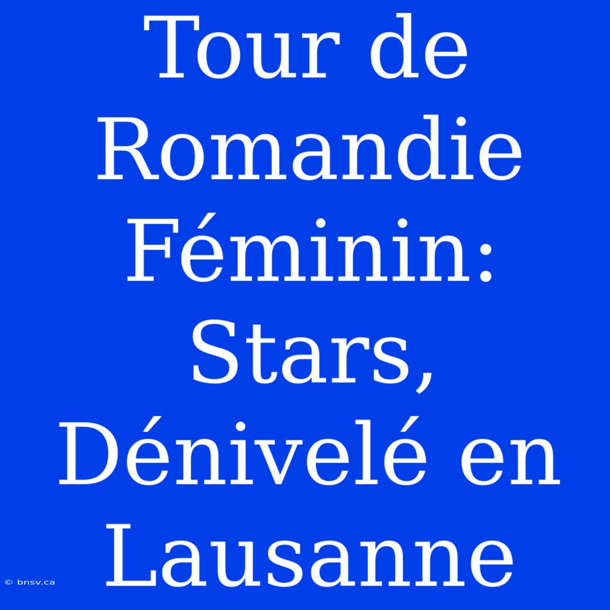 Tour De Romandie Féminin: Stars, Dénivelé En Lausanne